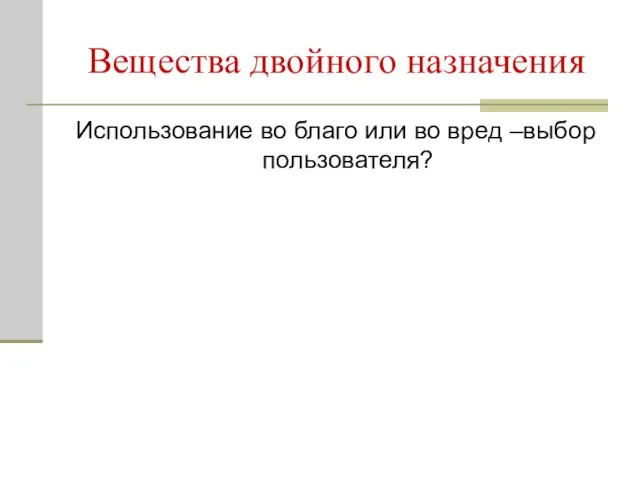 Вещества двойного назначения Использование во благо или во вред –выбор пользователя?