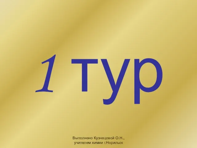 Выполнено Кузнецовой О.Н., учителем химии г.Норильск 1 тур