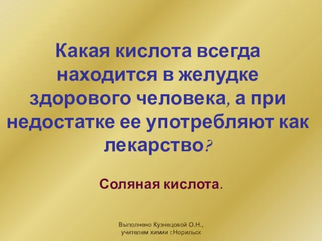 Выполнено Кузнецовой О.Н., учителем химии г.Норильск Какая кислота всегда находится в желудке