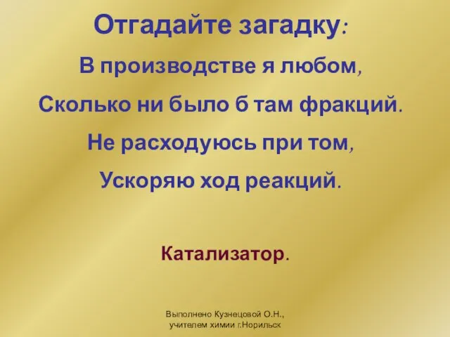 Выполнено Кузнецовой О.Н., учителем химии г.Норильск Отгадайте загадку: В производстве я любом,