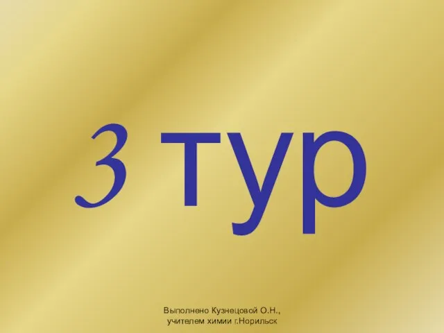 Выполнено Кузнецовой О.Н., учителем химии г.Норильск 3 тур