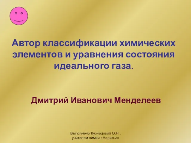 Выполнено Кузнецовой О.Н., учителем химии г.Норильск Автор классификации химических элементов и уравнения