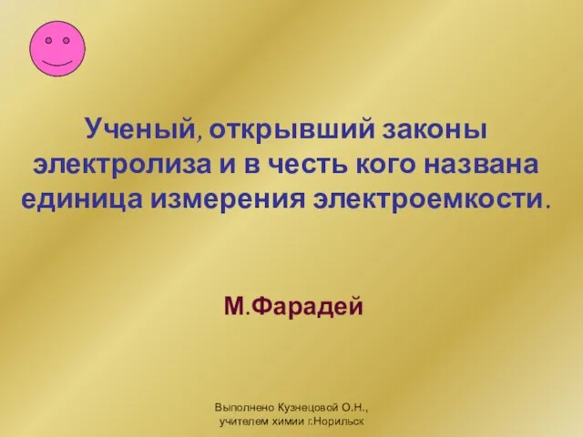 Выполнено Кузнецовой О.Н., учителем химии г.Норильск Ученый, открывший законы электролиза и в