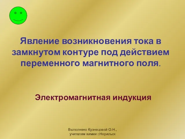 Выполнено Кузнецовой О.Н., учителем химии г.Норильск Явление возникновения тока в замкнутом контуре