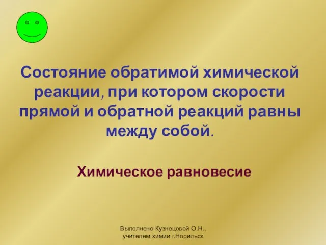 Выполнено Кузнецовой О.Н., учителем химии г.Норильск Состояние обратимой химической реакции, при котором