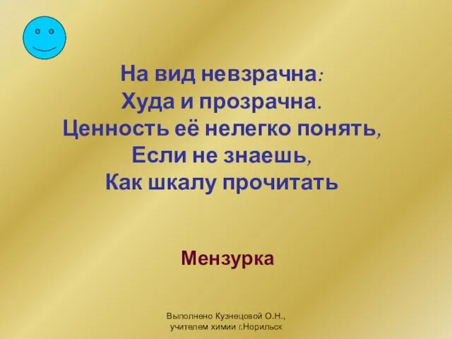 Выполнено Кузнецовой О.Н., учителем химии г.Норильск На вид невзрачна: Худа и прозрачна.