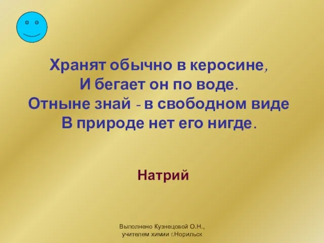 Выполнено Кузнецовой О.Н., учителем химии г.Норильск Хранят обычно в керосине, И бегает