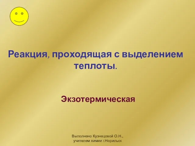 Выполнено Кузнецовой О.Н., учителем химии г.Норильск Реакция, проходящая с выделением теплоты. Экзотермическая