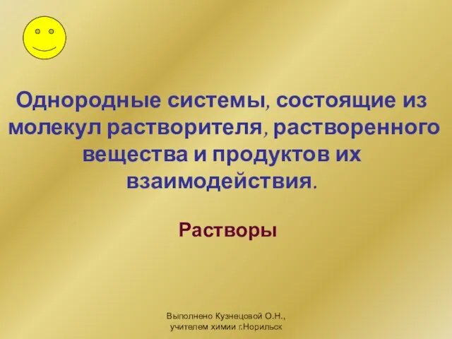 Выполнено Кузнецовой О.Н., учителем химии г.Норильск Однородные системы, состоящие из молекул растворителя,