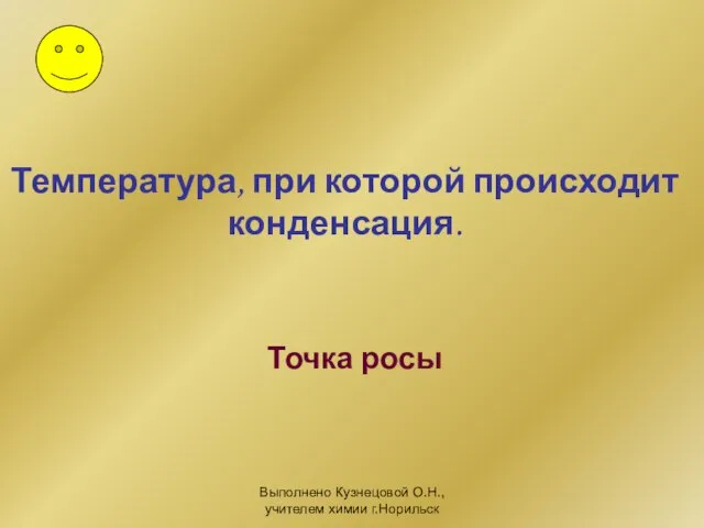 Выполнено Кузнецовой О.Н., учителем химии г.Норильск Температура, при которой происходит конденсация. Точка росы