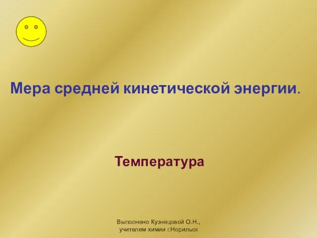 Выполнено Кузнецовой О.Н., учителем химии г.Норильск Мера средней кинетической энергии. Температура