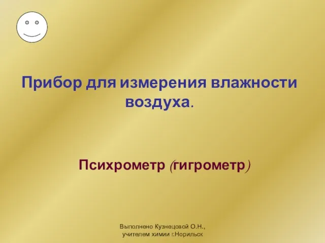 Выполнено Кузнецовой О.Н., учителем химии г.Норильск Прибор для измерения влажности воздуха. Психрометр (гигрометр)