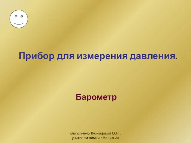 Выполнено Кузнецовой О.Н., учителем химии г.Норильск Прибор для измерения давления. Барометр