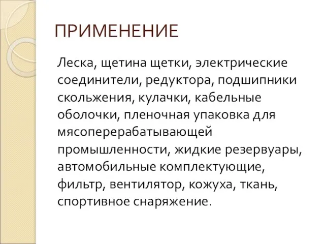 ПРИМЕНЕНИЕ Леска, щетина щетки, электрические соединители, редуктора, подшипники скольжения, кулачки, кабельные оболочки,