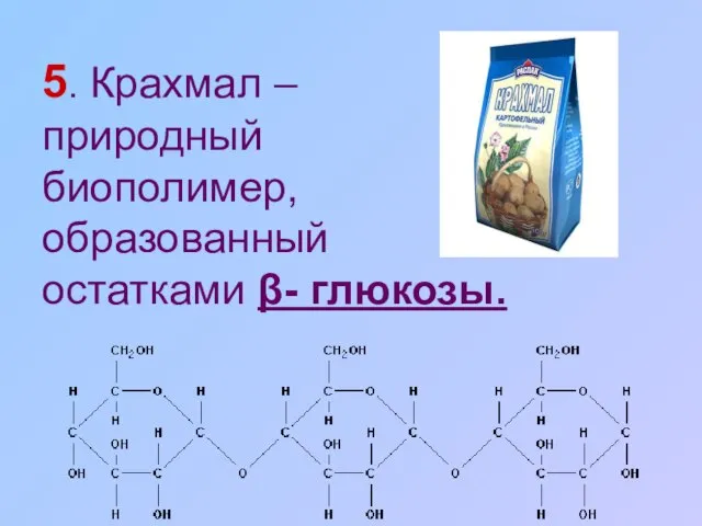 5. Крахмал – природный биополимер, образованный остатками β- глюкозы.