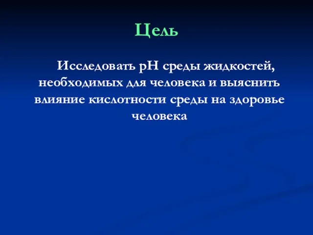 Цель Исследовать pH среды жидкостей, необходимых для человека и выяснить влияние кислотности среды на здоровье человека