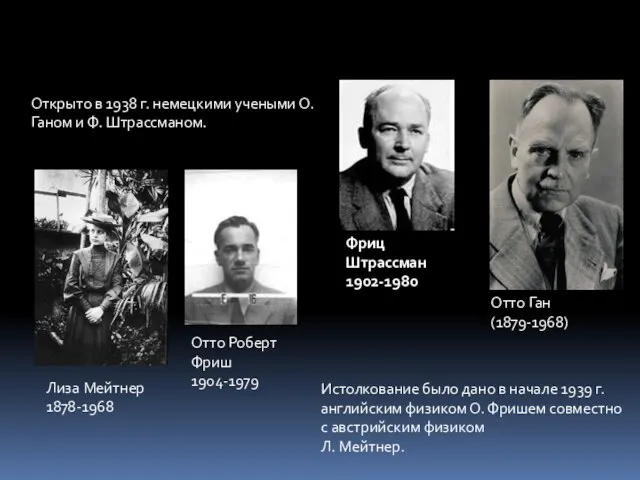 Отто Ган (1879-1968) Фриц Штрассман 1902-1980 Отто Роберт Фриш 1904-1979 Лиза Мейтнер