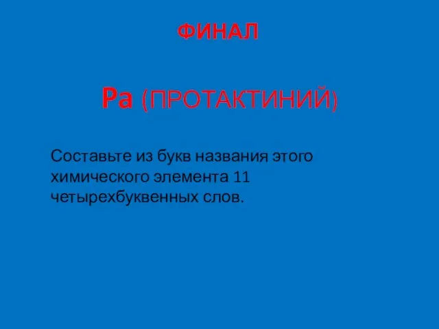 ФИНАЛ Pa (ПРОТАКТИНИЙ) Составьте из букв названия этого химического элемента 11 четырехбуквенных слов.