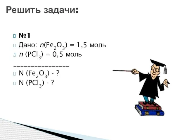 №1 Дано: n(Fe2O3) = 1,5 моль n (PCl3) = 0,5 моль ________________