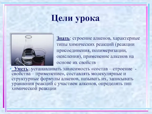 Цели урока Знать: строение алкенов, характерные типы химических реакций (реакции присоединения, полимеризации,