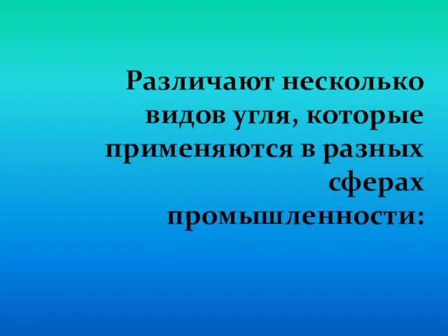 Различают несколько видов угля, которые применяются в разных сферах промышленности: