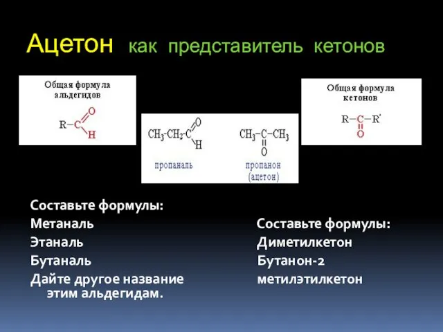 Ацетон как представитель кетонов Составьте формулы: Метаналь Этаналь Бутаналь Дайте другое название