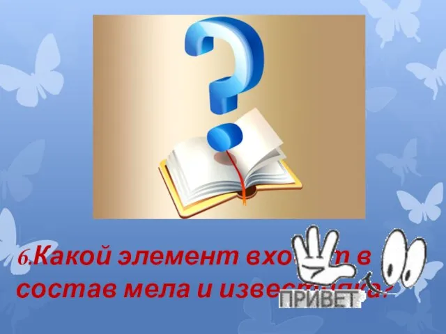 6.Какой элемент входит в состав мела и известняка?