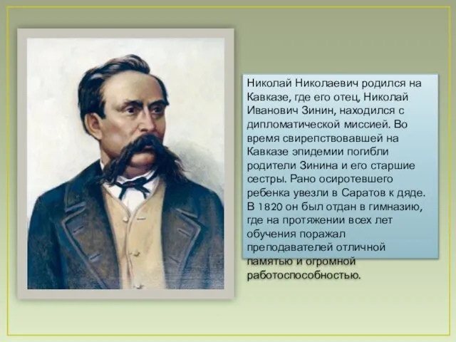 Николай Николаевич родился на Кавказе, где его отец, Николай Иванович Зинин, находился