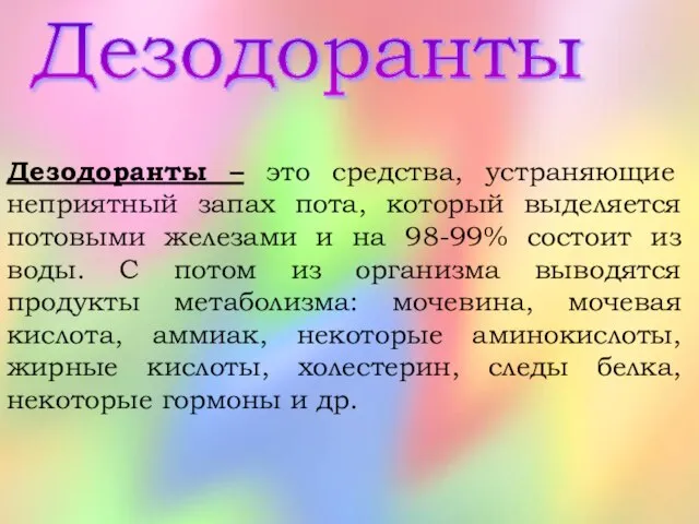 Дезодоранты Дезодоранты – это средства, устраняющие неприятный запах пота, который выделяется потовыми