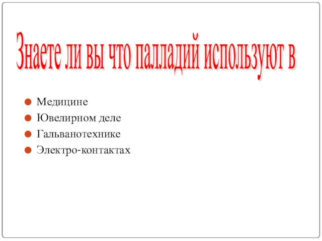 Медицине Ювелирном деле Гальванотехнике Электро-контактах Знаете ли вы что палладий используют в