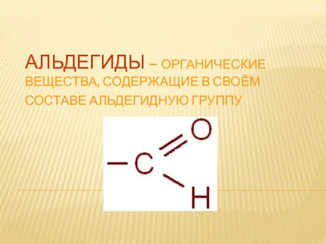 Альдегиды – органические вещества, содержащие в своём составе альдегидную группу