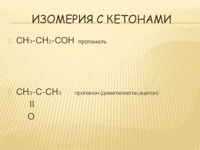 Изомерия с кетонами СН3-СН2-СОН пропаналь СН3-С-СН3 пропанон (диметилкетон,ацетон) II О