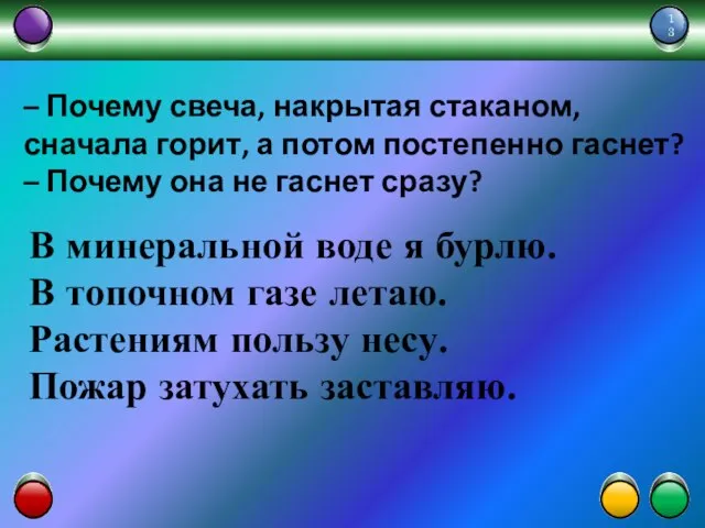 – Почему свеча, накрытая стаканом, сначала горит, а потом постепенно гаснет? –