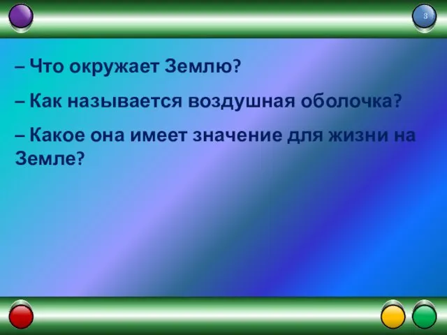 – Что окружает Землю? – Как называется воздушная оболочка? – Какое она