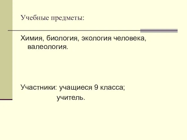 Учебные предметы: Химия, биология, экология человека, валеология. Участники: учащиеся 9 класса; учитель.