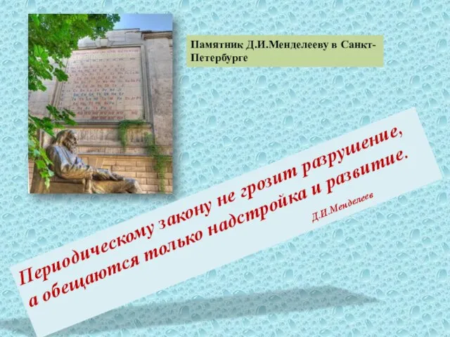 Памятник Д.И.Менделееву в Санкт- Петербурге Периодическому закону не грозит разрушение, а обещаются