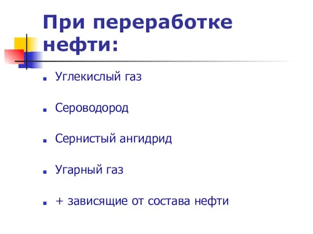 При переработке нефти: Углекислый газ Сероводород Сернистый ангидрид Угарный газ + зависящие от состава нефти