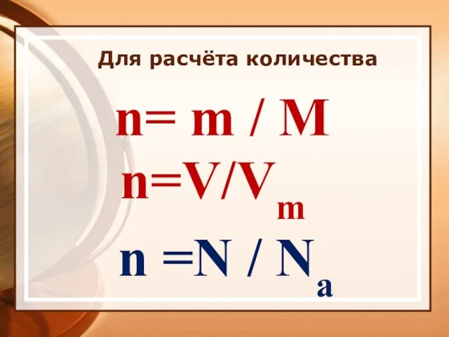 Для расчёта количества n= m / М n=V/Vm n =N / Na