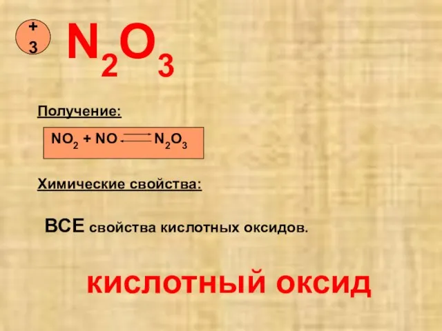 N2O3 +3 Химические свойства: NO2 + NO N2O3 Получение: ВСЕ свойства кислотных оксидов. кислотный оксид