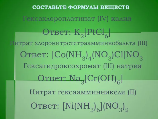 Ответ: K2[PtCl6] Гексахлороплатинат (IV) калия Нитрат хлоронитротетраамминкобальта (III) Гексагидроксохромат (III) натрия СОСТАВЬТЕ