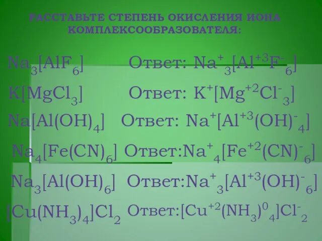 РАССТАВЬТЕ СТЕПЕНЬ ОКИСЛЕНИЯ ИОНА КОМПЛЕКСООБРАЗОВАТЕЛЯ: Na3[AlF6] Ответ: Na+3[Al+3F-6] K[MgCl3] Na[Al(OH)4] Na4[Fe(CN)6] Na3[Al(OH)6]