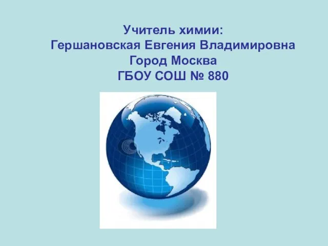 Учитель химии: Гершановская Евгения Владимировна Город Москва ГБОУ СОШ № 880