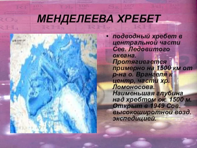 МЕНДЕЛЕЕВА ХРЕБЕТ подводный хребет в центральной части Сев. Ледовитого океана. Протягивается примерно