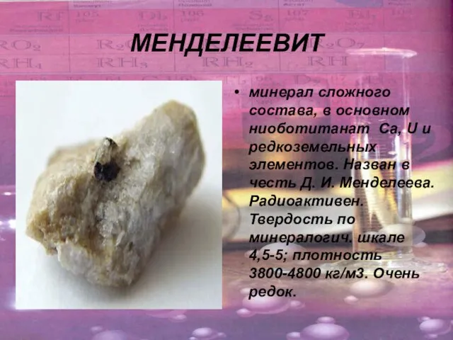 МЕНДЕЛЕЕВИТ минерал сложного состава, в основном ниоботитанат Са, U и редкоземельных элементов.