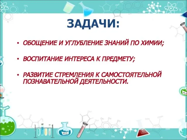 ЗАДАЧИ: ОБОЩЕНИЕ И УГЛУБЛЕНИЕ ЗНАНИЙ ПО ХИМИИ; ВОСПИТАНИЕ ИНТЕРЕСА К ПРЕДМЕТУ; РАЗВИТИЕ