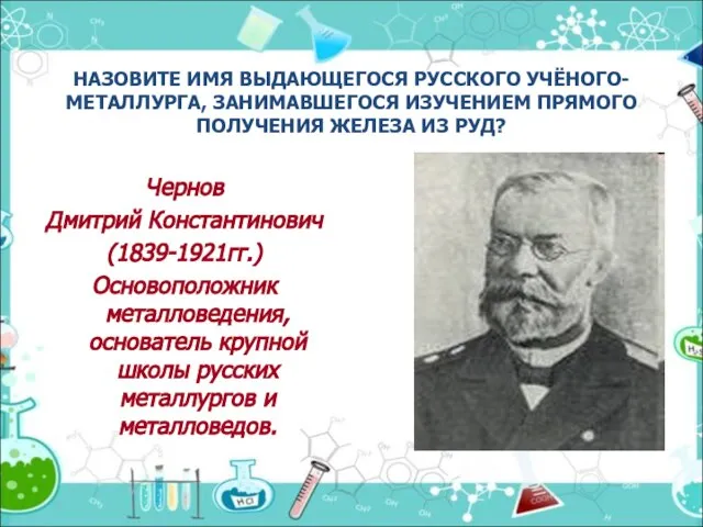 НАЗОВИТЕ ИМЯ ВЫДАЮЩЕГОСЯ РУССКОГО УЧЁНОГО-МЕТАЛЛУРГА, ЗАНИМАВШЕГОСЯ ИЗУЧЕНИЕМ ПРЯМОГО ПОЛУЧЕНИЯ ЖЕЛЕЗА ИЗ РУД?