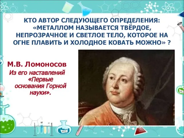 КТО АВТОР СЛЕДУЮЩЕГО ОПРЕДЕЛЕНИЯ: «МЕТАЛЛОМ НАЗЫВАЕТСЯ ТВЁРДОЕ, НЕПРОЗРАЧНОЕ И СВЕТЛОЕ ТЕЛО, КОТОРОЕ