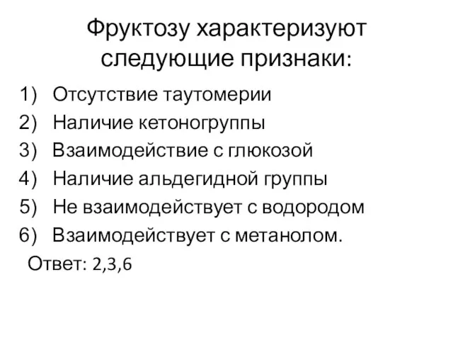 Фруктозу характеризуют следующие признаки: Отсутствие таутомерии Наличие кетоногруппы Взаимодействие с глюкозой Наличие