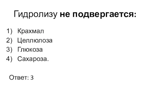 Гидролизу не подвергается: Крахмал Целлюлоза Глюкоза Сахароза. Ответ: 3