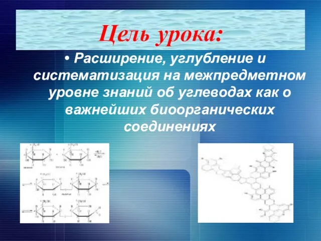 Цель урока: Расширение, углубление и систематизация на межпредметном уровне знаний об углеводах